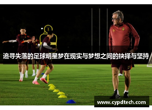 追寻失落的足球明星梦在现实与梦想之间的抉择与坚持
