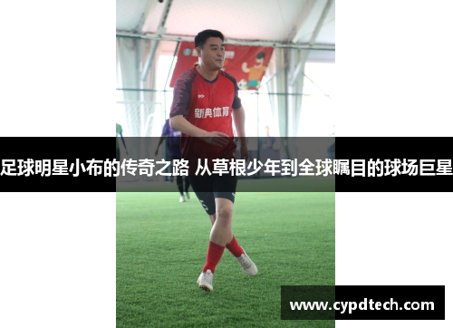 足球明星小布的传奇之路 从草根少年到全球瞩目的球场巨星