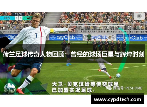 荷兰足球传奇人物回顾：曾经的球场巨星与辉煌时刻
