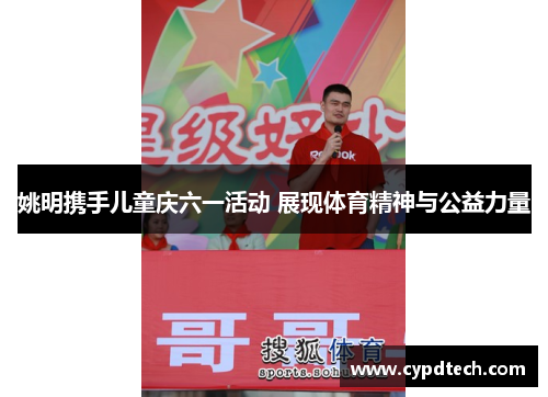 姚明携手儿童庆六一活动 展现体育精神与公益力量