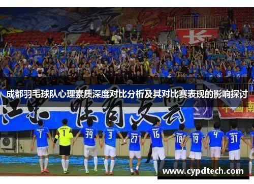 成都羽毛球队心理素质深度对比分析及其对比赛表现的影响探讨