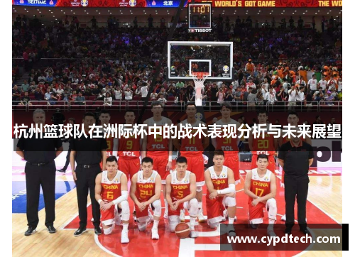 杭州篮球队在洲际杯中的战术表现分析与未来展望