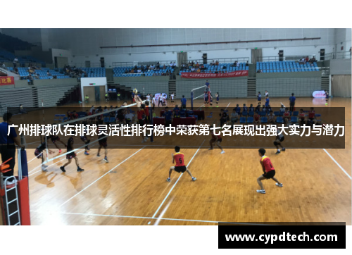 广州排球队在排球灵活性排行榜中荣获第七名展现出强大实力与潜力
