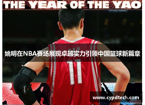 姚明在NBA赛场展现卓越实力引领中国篮球新篇章