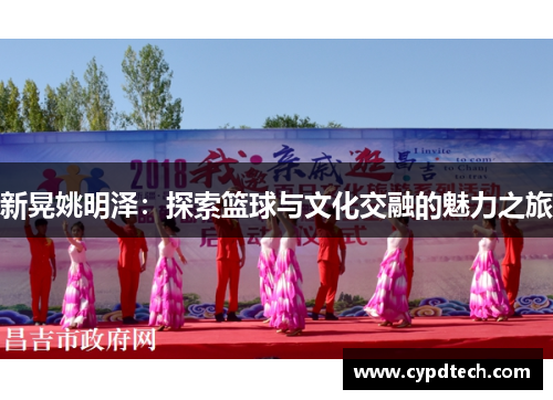 新晃姚明泽：探索篮球与文化交融的魅力之旅