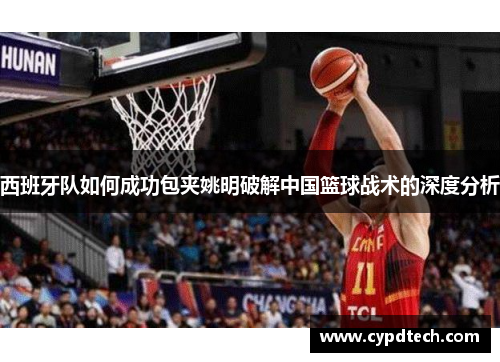 西班牙队如何成功包夹姚明破解中国篮球战术的深度分析